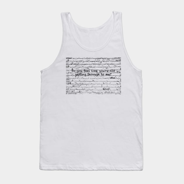 Do you feel like you're not getting through to me? Tank Top by Humoratologist